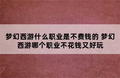 梦幻西游什么职业是不费钱的 梦幻西游哪个职业不花钱又好玩